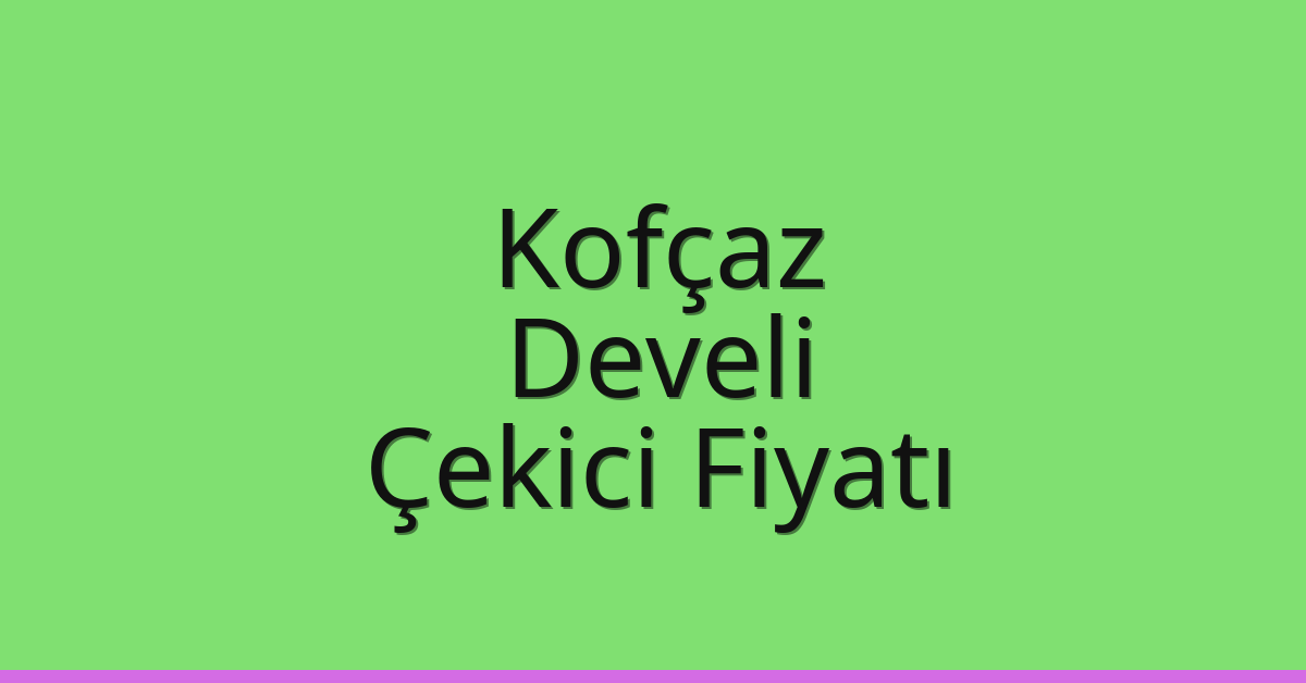 Kofçaz – Develi Çekici Fiyatı