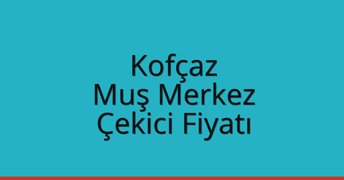 Kofçaz – Muş Merkez Çekici Fiyatı Kofçaz – Muş Merkez Çekici Fiyatı