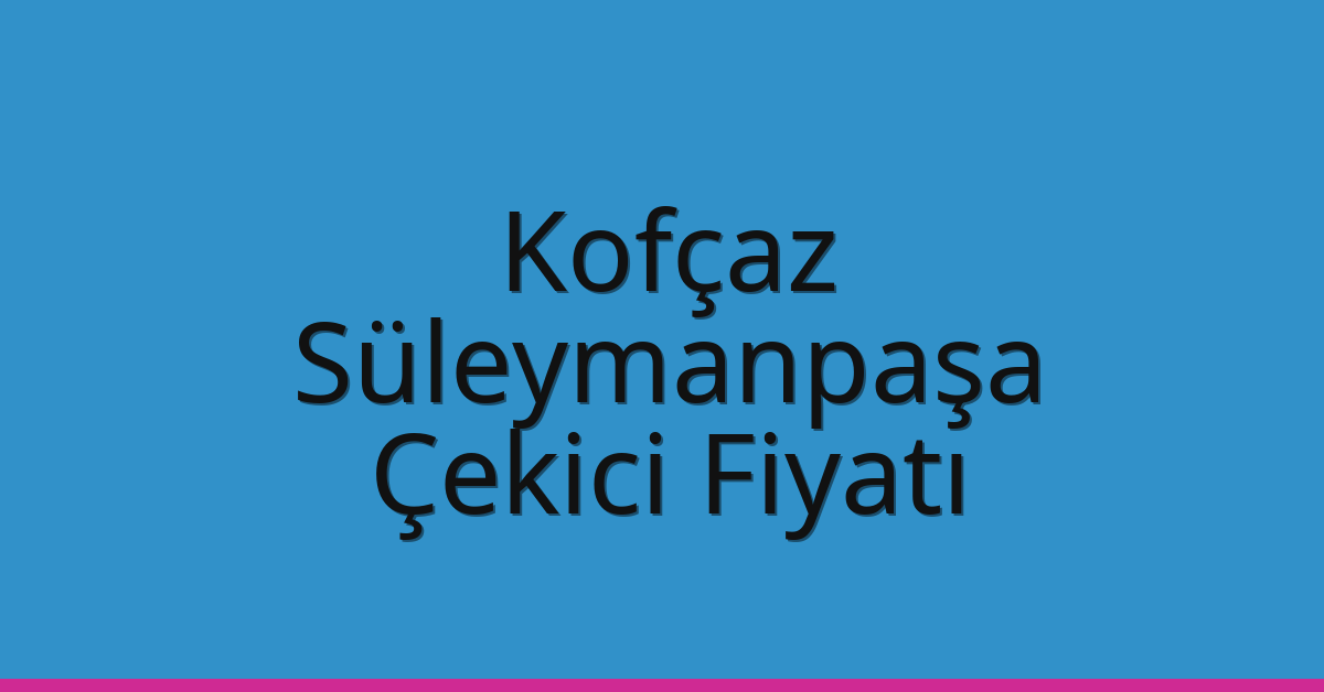 Kofçaz – Süleymanpaşa Çekici Fiyatı Kofçaz – Süleymanpaşa Çekici Fiyatı