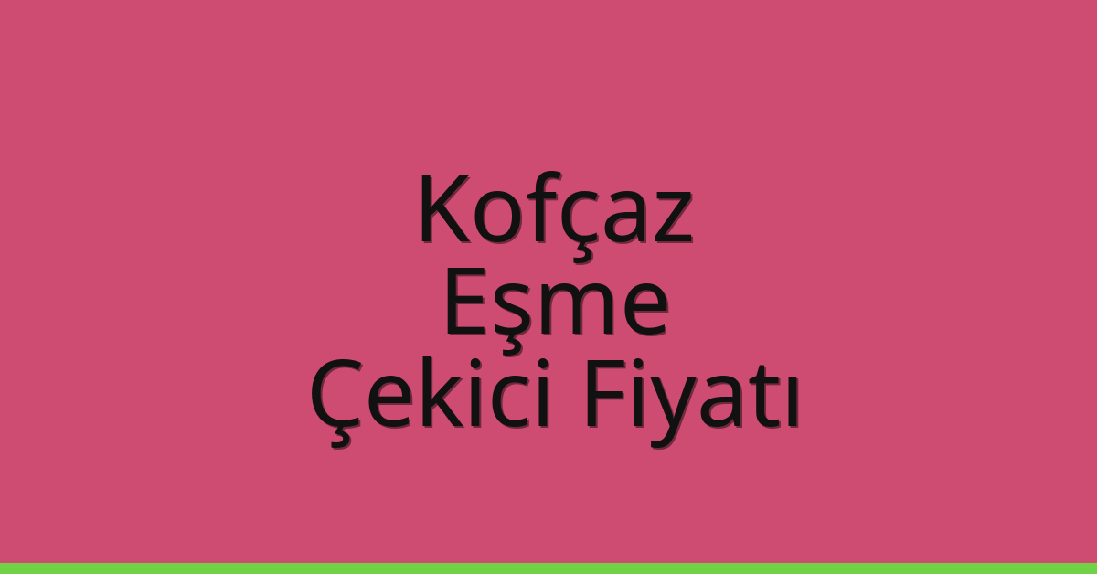 Kofçaz – Eşme Çekici Fiyatı Kofçaz – Eşme Çekici Fiyatı