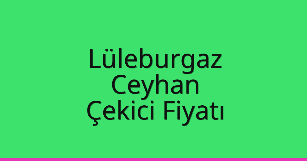 Lüleburgaz – Ceyhan Çekici Fiyatı Lüleburgaz – Ceyhan Çekici Fiyatı