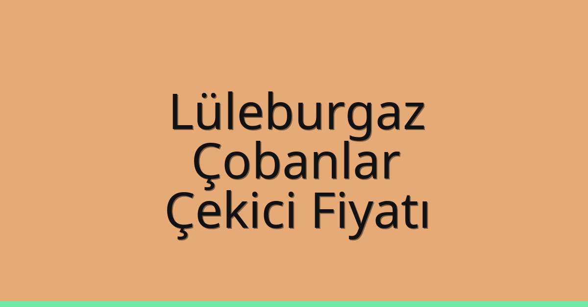 Lüleburgaz – Çobanlar Çekici Fiyatı Lüleburgaz – Çobanlar Çekici Fiyatı