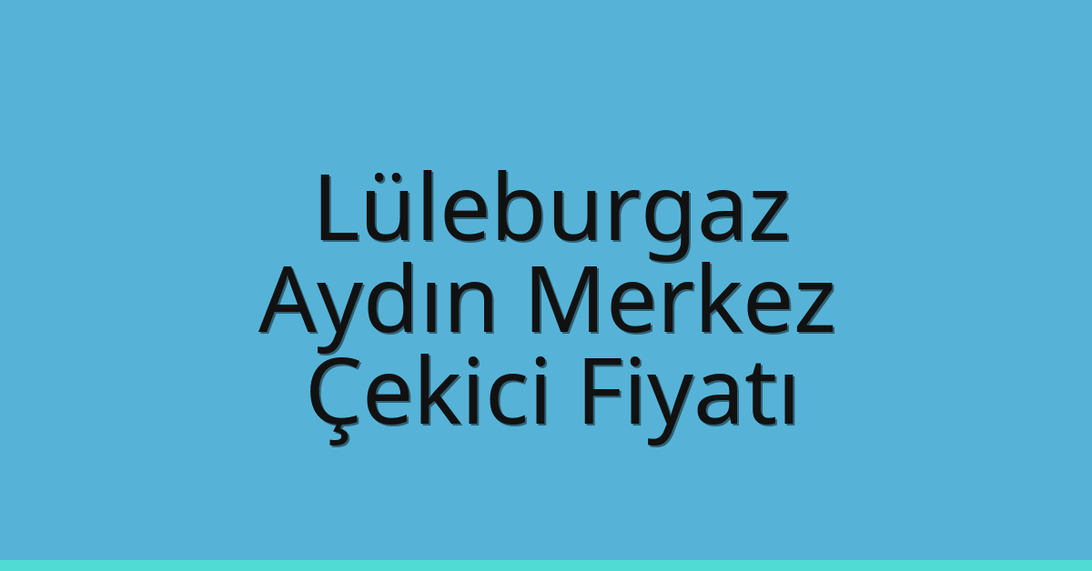 Lüleburgaz – Aydın Merkez Çekici Fiyatı