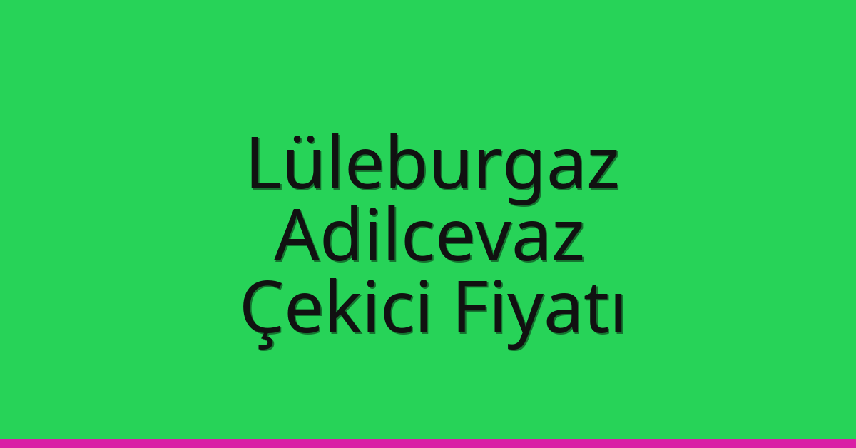 Lüleburgaz – Adilcevaz Çekici Fiyatı Lüleburgaz – Adilcevaz Çekici Fiyatı