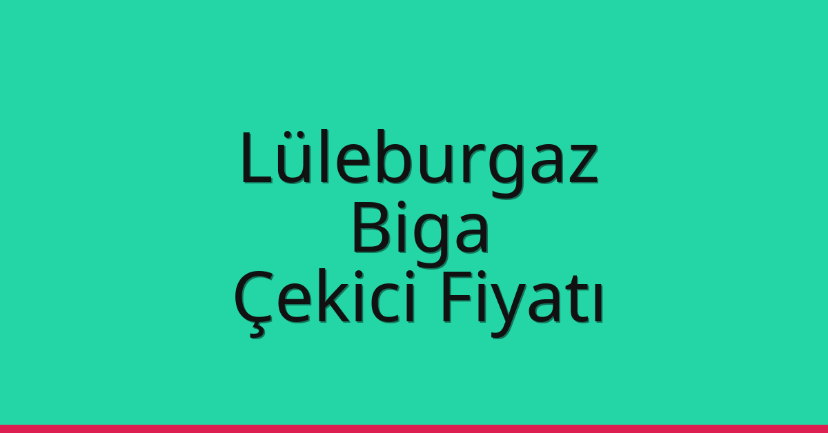Lüleburgaz – Biga Çekici Fiyatı