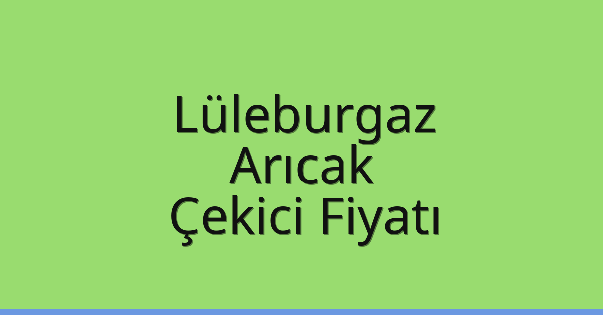 Lüleburgaz – Arıcak Çekici Fiyatı