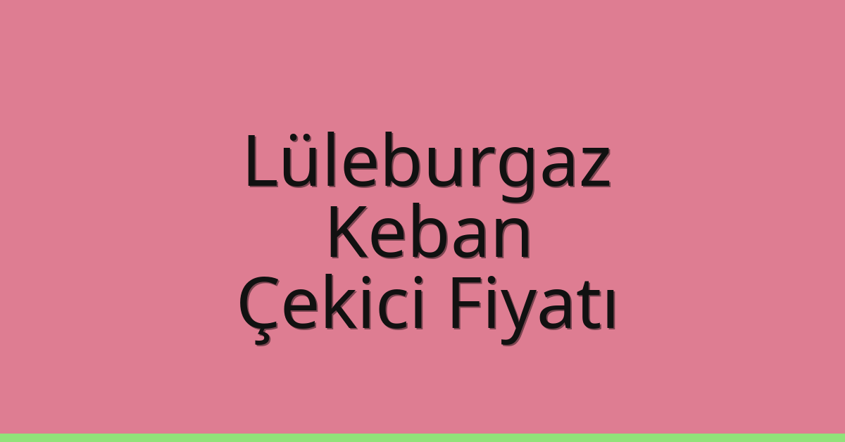 Lüleburgaz – Keban Çekici Fiyatı Lüleburgaz – Keban Çekici Fiyatı