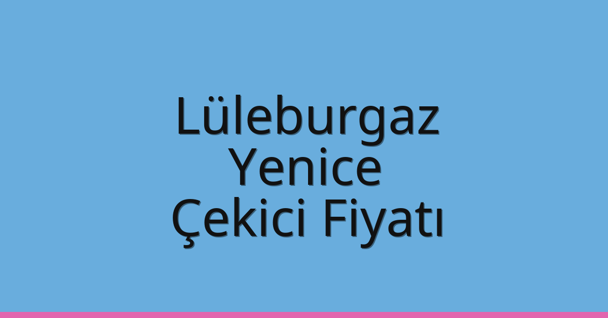 Lüleburgaz – Yenice Çekici Fiyatı Lüleburgaz – Yenice Çekici Fiyatı