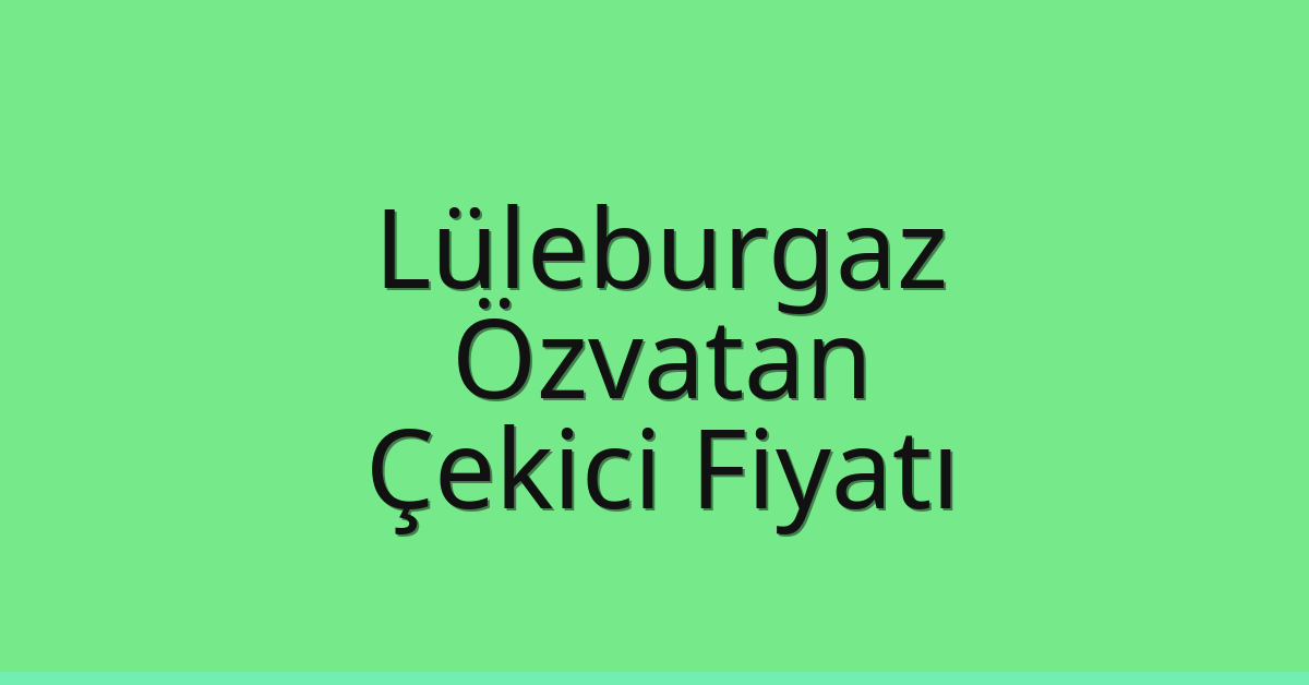 Lüleburgaz – Özvatan Çekici Fiyatı Lüleburgaz – Özvatan Çekici Fiyatı