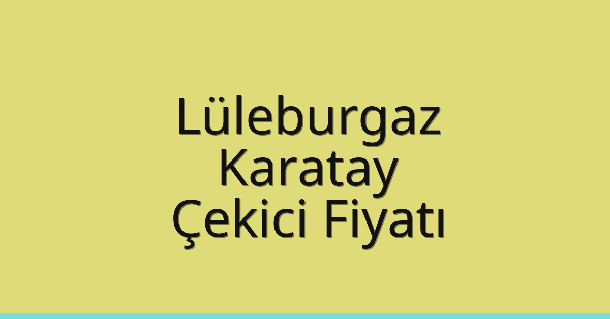 Lüleburgaz – Karatay Çekici Fiyatı