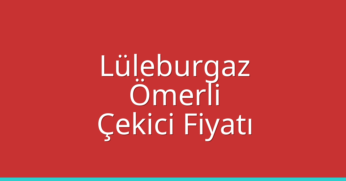 Lüleburgaz – Ömerli Çekici Fiyatı Lüleburgaz – Ömerli Çekici Fiyatı