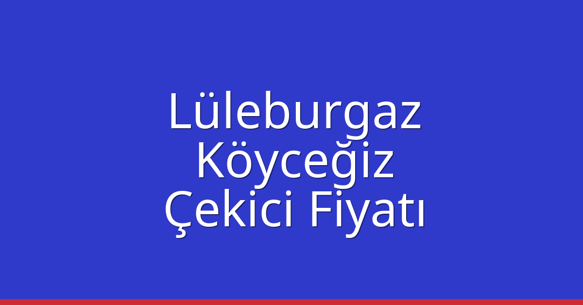 Lüleburgaz – Köyceğiz Çekici Fiyatı