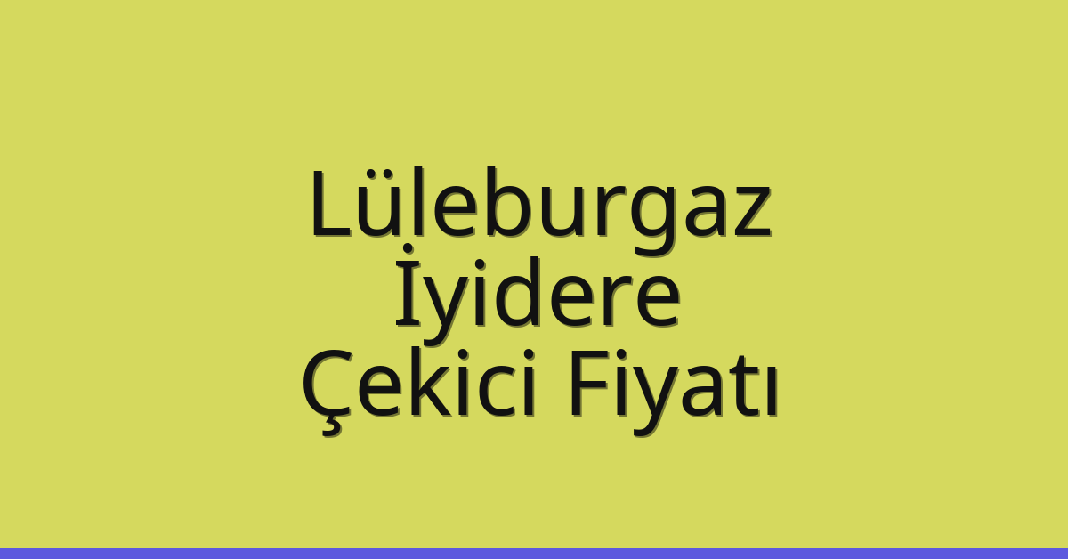 Lüleburgaz – İyidere Çekici Fiyatı Lüleburgaz – İyidere Çekici Fiyatı