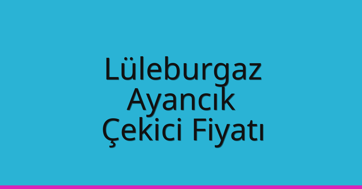 Lüleburgaz – Ayancık Çekici Fiyatı Lüleburgaz – Ayancık Çekici Fiyatı