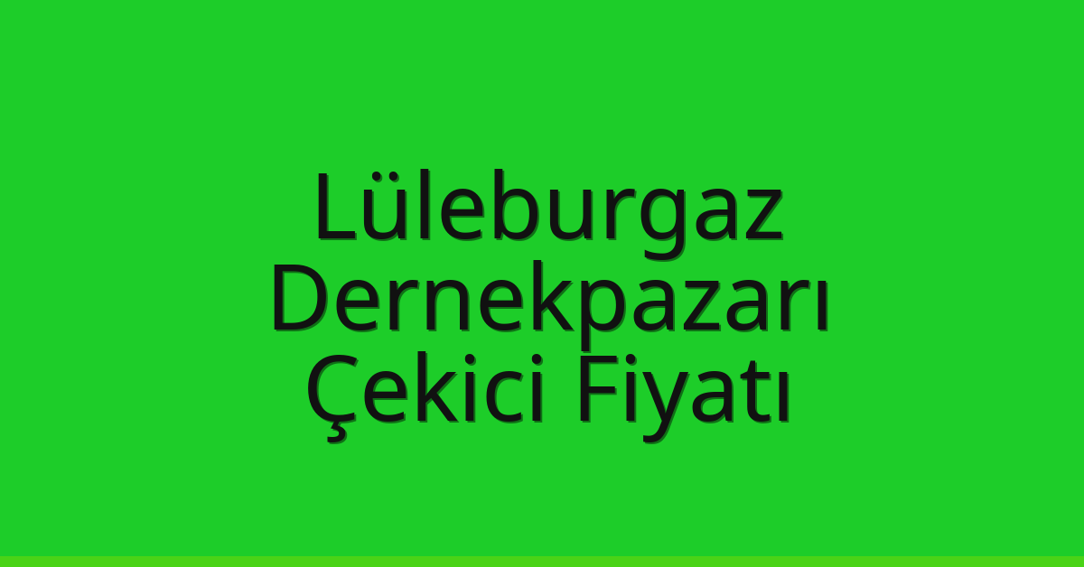 Lüleburgaz – Dernekpazarı Çekici Fiyatı