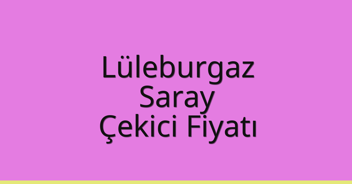 Lüleburgaz – Saray Çekici Fiyatı Lüleburgaz – Saray Çekici Fiyatı
