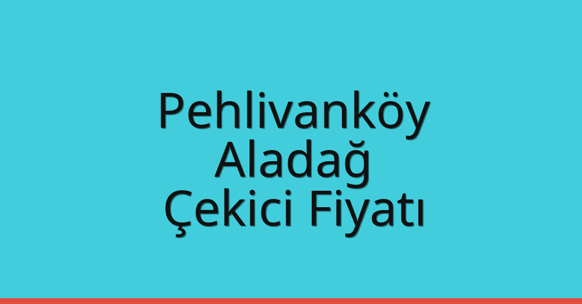 Pehlivanköy – Aladağ Çekici Fiyatı