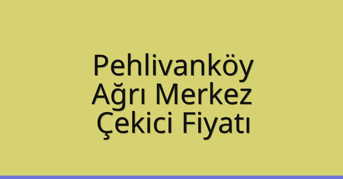 Pehlivanköy – Ağrı Merkez Çekici Fiyatı