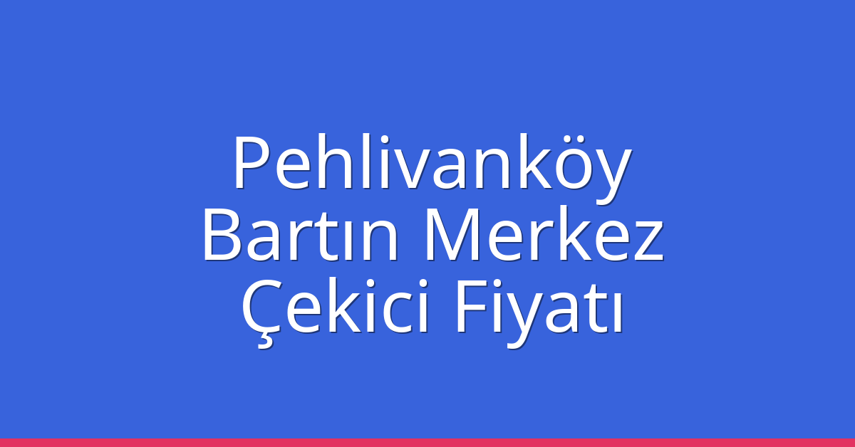 Pehlivanköy – Bartın Merkez Çekici Fiyatı