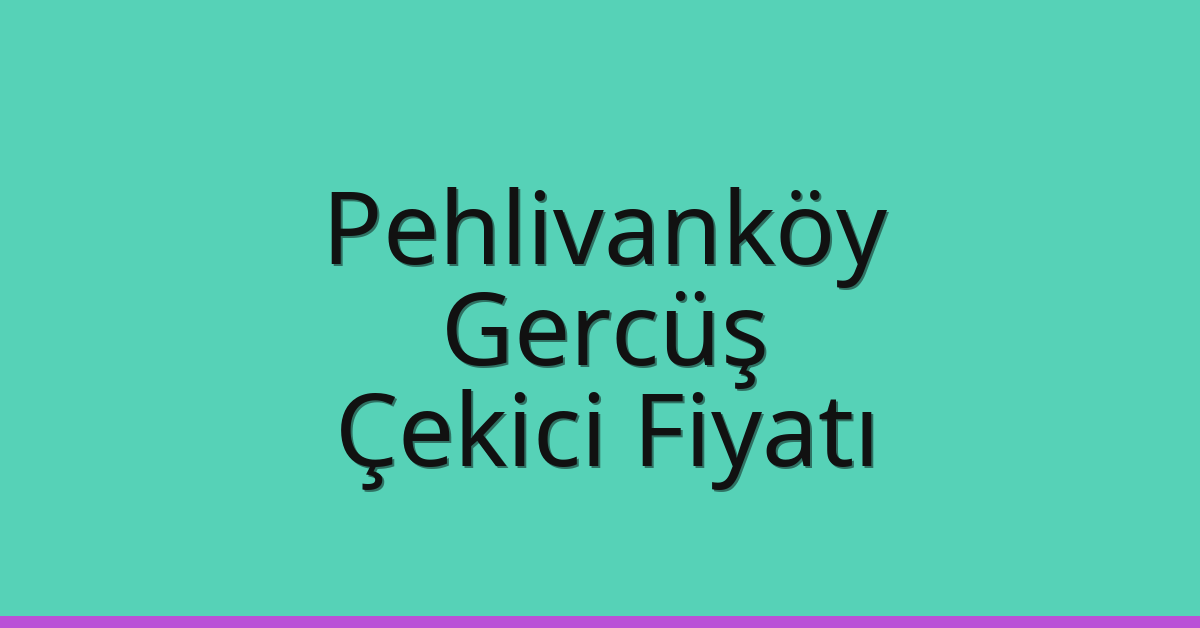 Pehlivanköy – Gercüş Çekici Fiyatı