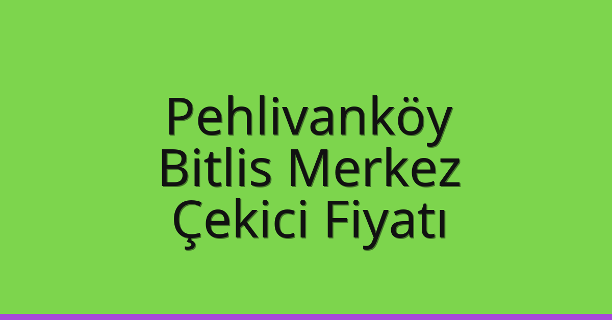 Pehlivanköy – Bitlis Merkez Çekici Fiyatı