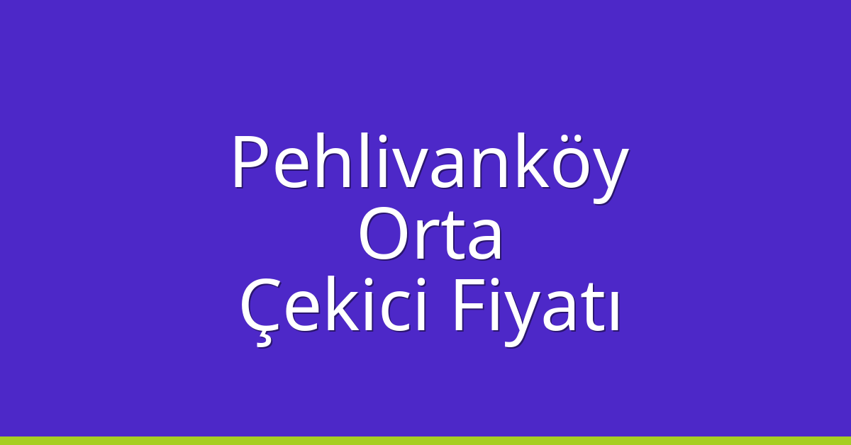 Pehlivanköy – Orta Çekici Fiyatı
