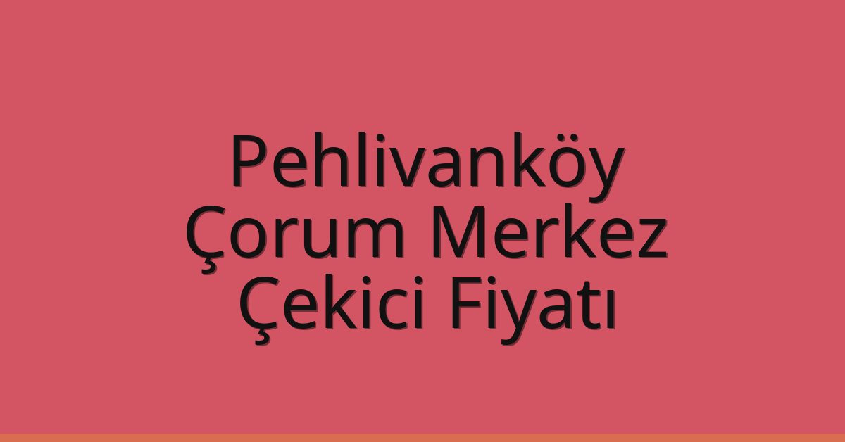 Pehlivanköy – Çorum Merkez Çekici Fiyatı Pehlivanköy – Çorum Merkez Çekici Fiyatı