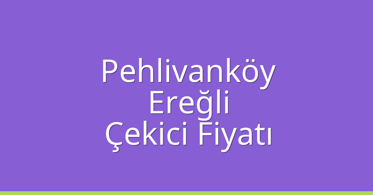 Pehlivanköy – Ereğli Çekici Fiyatı Pehlivanköy – Ereğli Çekici Fiyatı