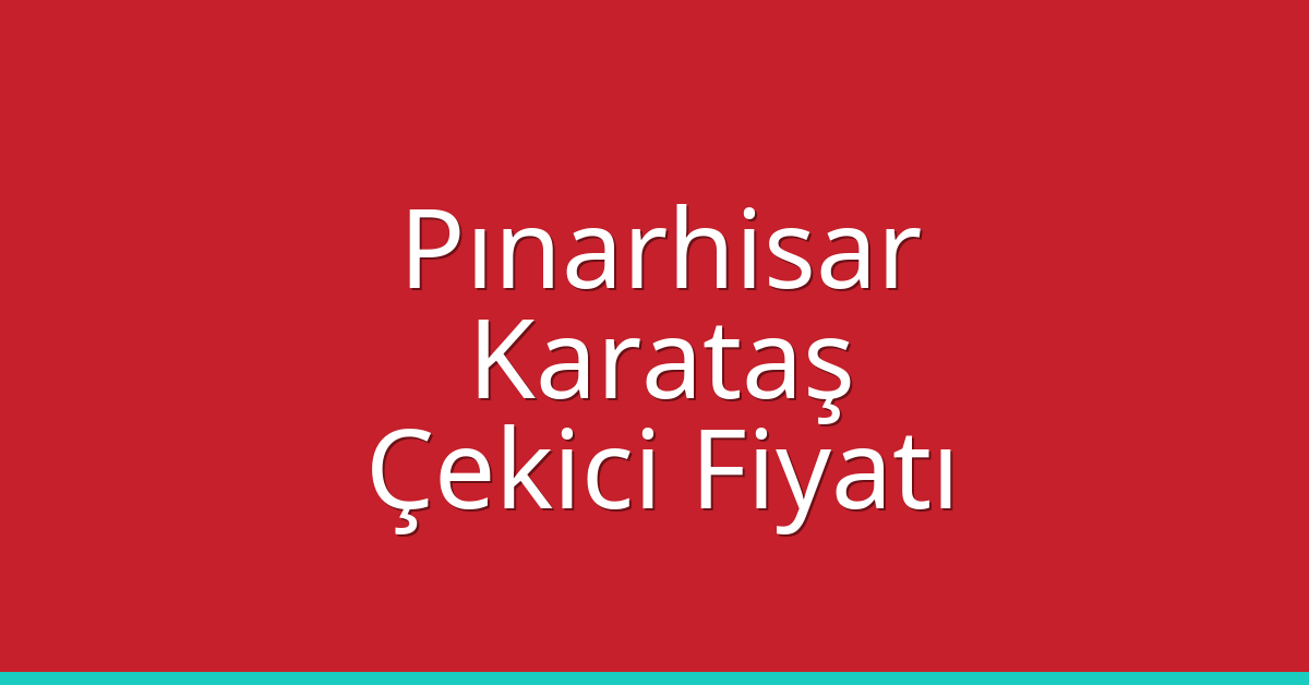 Pınarhisar – Karataş Çekici Fiyatı