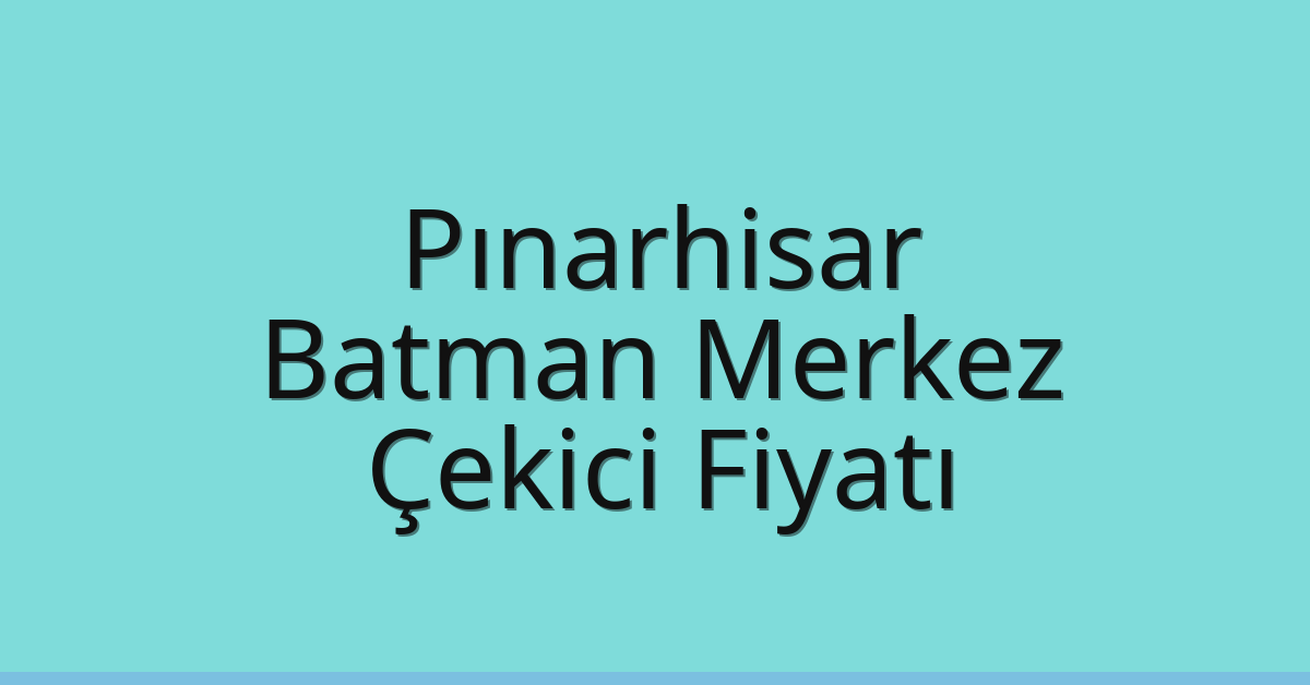 Pınarhisar – Batman Merkez Çekici Fiyatı