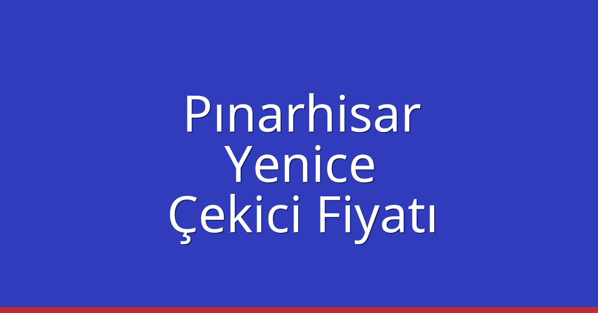Pınarhisar – Yenice Çekici Fiyatı Pınarhisar – Yenice Çekici Fiyatı