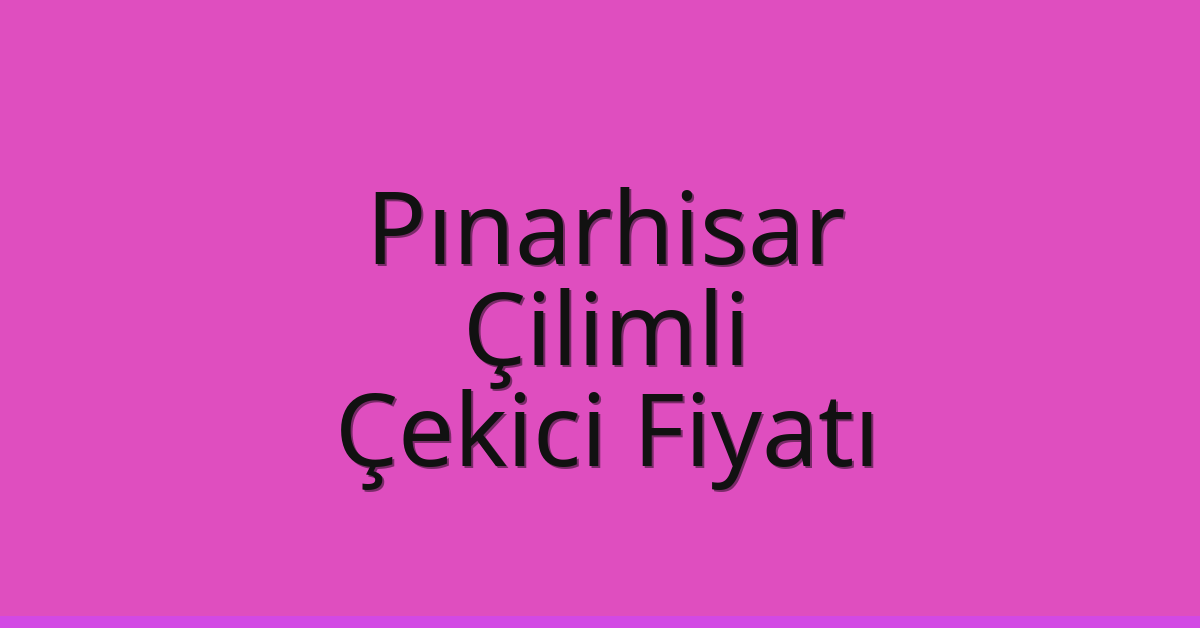 Pınarhisar – Çilimli Çekici Fiyatı