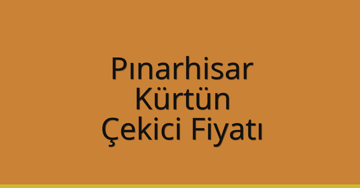 Pınarhisar – Kürtün Çekici Fiyatı