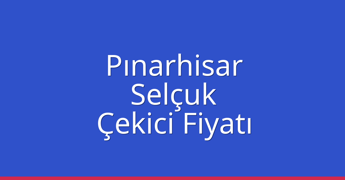 Pınarhisar – Selçuk Çekici Fiyatı
