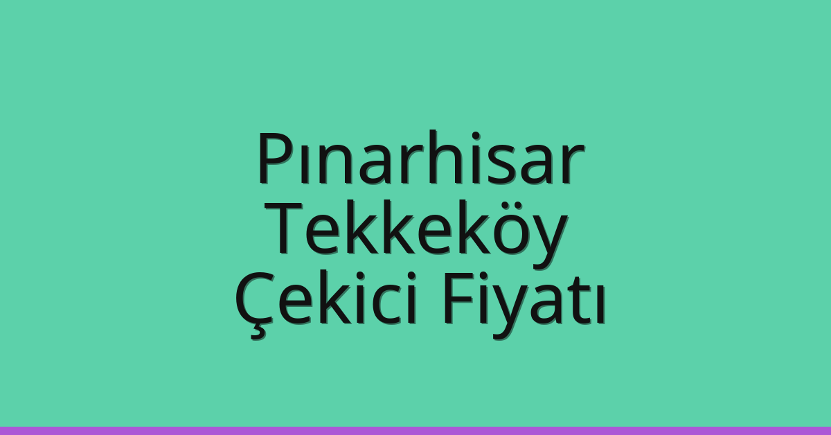 Pınarhisar – Tekkeköy Çekici Fiyatı