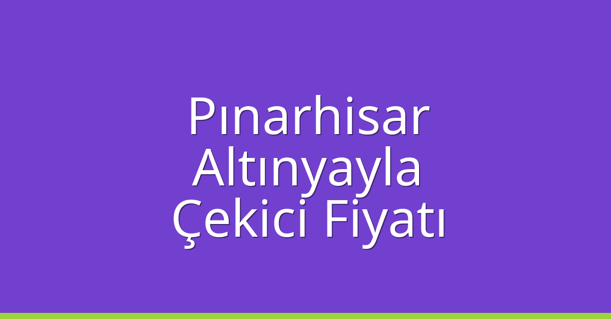 Pınarhisar – Altınyayla Çekici Fiyatı