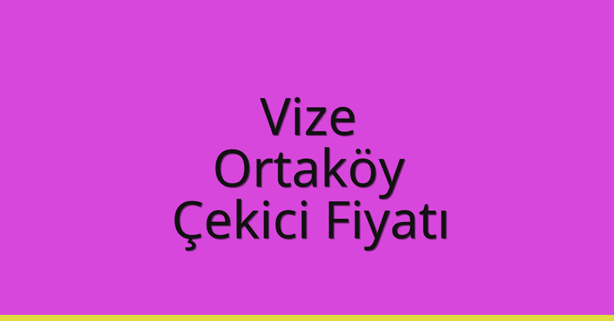 Vize – Ortaköy Çekici Fiyatı