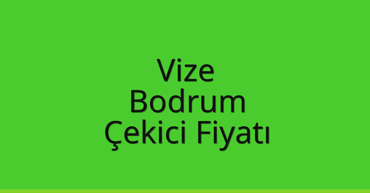 Vize – Bodrum Çekici Fiyatı Vize – Bodrum Çekici Fiyatı