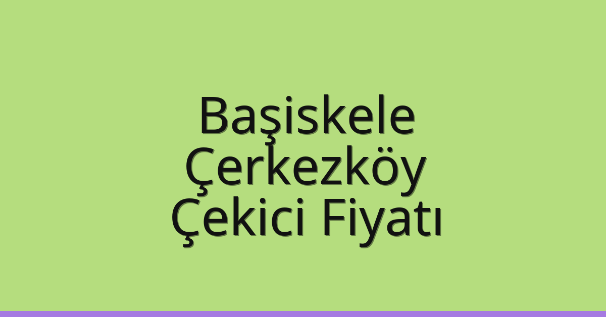 Başiskele – Çerkezköy Çekici Fiyatı Başiskele – Çerkezköy Çekici Fiyatı