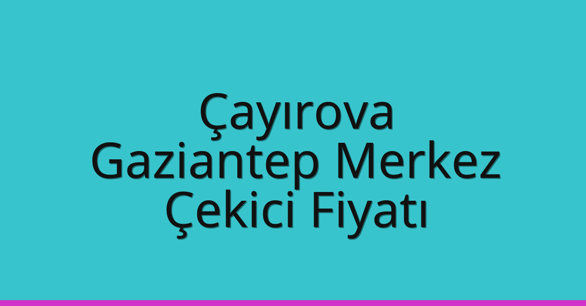 Çayırova – Gaziantep Merkez Çekici Fiyatı Çayırova – Gaziantep Merkez Çekici Fiyatı