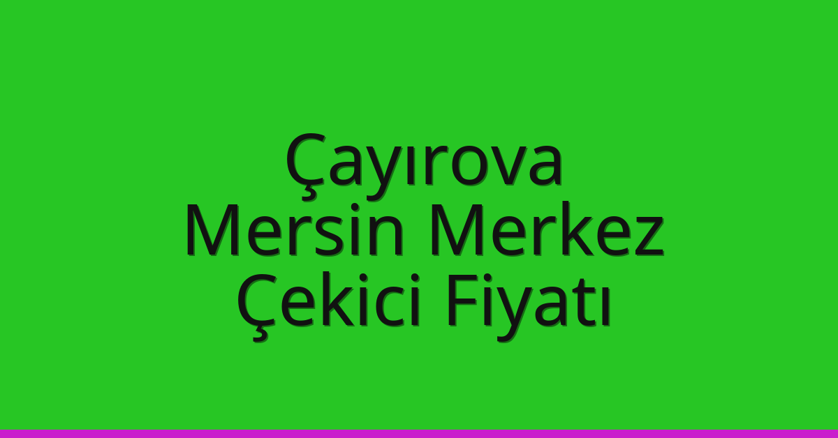 Çayırova – Mersin Merkez Çekici Fiyatı