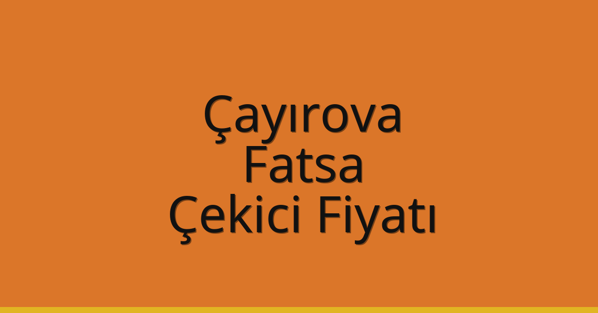 Çayırova – Fatsa Çekici Fiyatı Çayırova – Fatsa Çekici Fiyatı