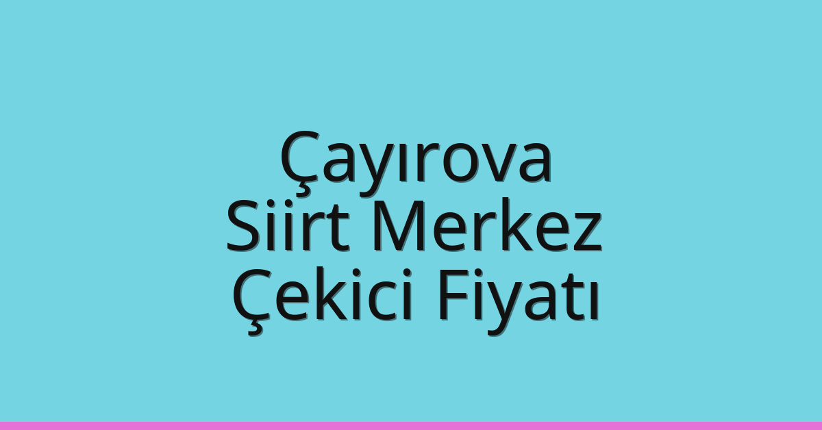 Çayırova – Siirt Merkez Çekici Fiyatı