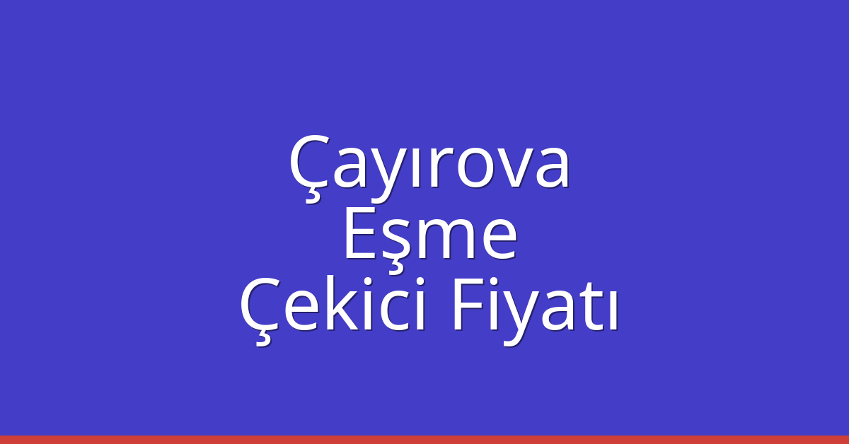 Çayırova – Eşme Çekici Fiyatı Çayırova – Eşme Çekici Fiyatı