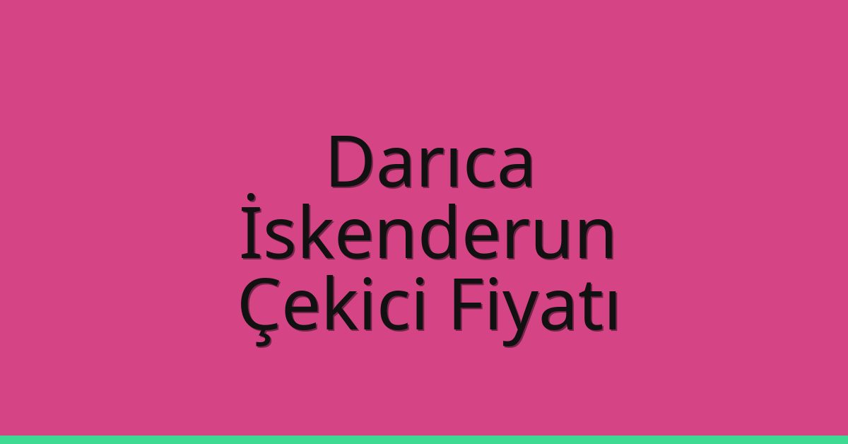 Darıca – İskenderun Çekici Fiyatı Darıca – İskenderun Çekici Fiyatı