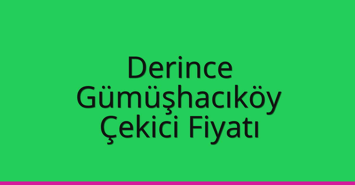 Derince – Gümüşhacıköy Çekici Fiyatı