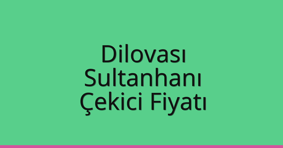 Dilovası – Sultanhanı Çekici Fiyatı