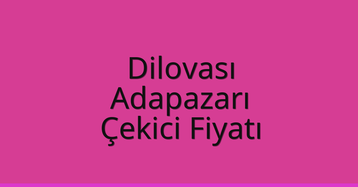 Dilovası – Adapazarı Çekici Fiyatı Dilovası – Adapazarı Çekici Fiyatı