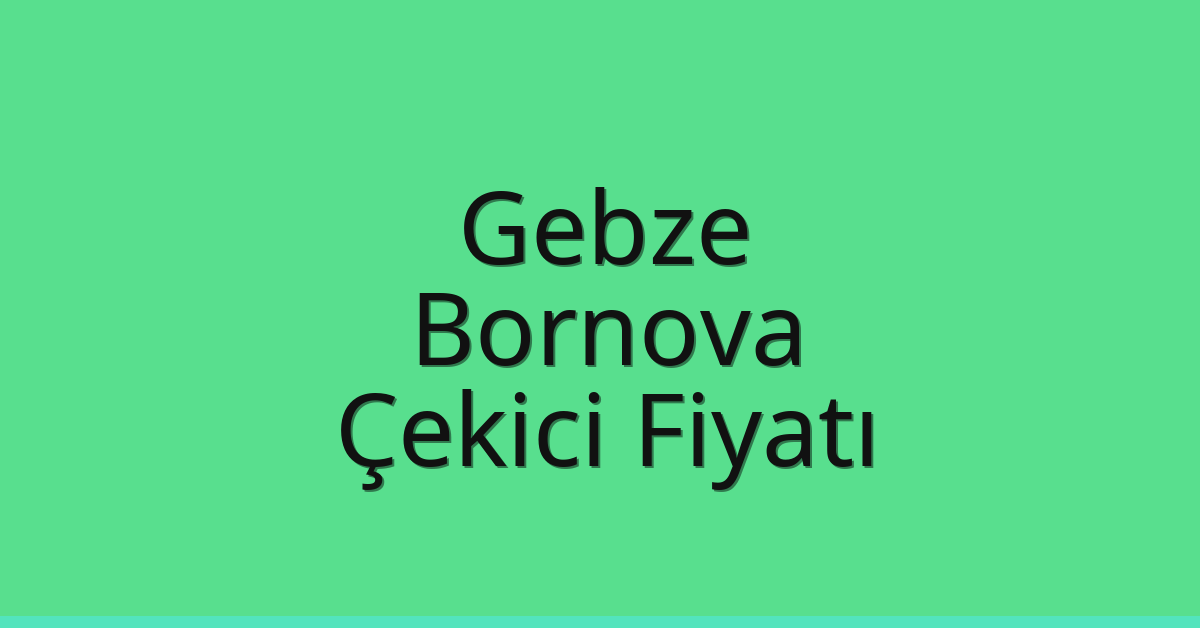Gebze – Bornova Çekici Fiyatı