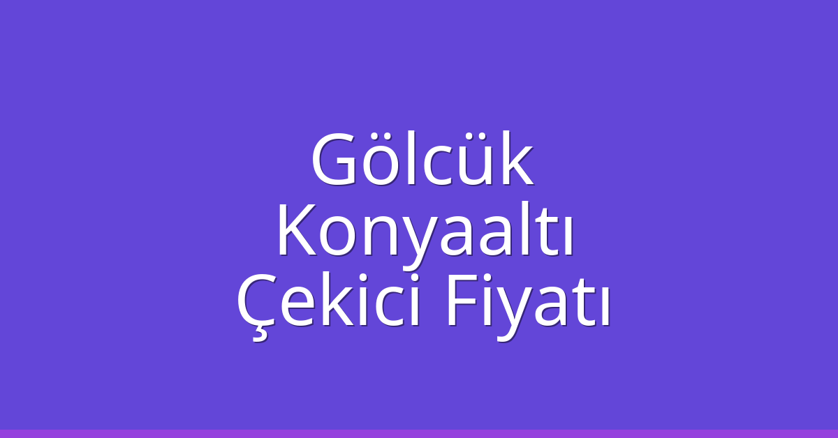 Gölcük – Konyaaltı Çekici Fiyatı Gölcük – Konyaaltı Çekici Fiyatı
